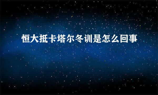 恒大抵卡塔尔冬训是怎么回事