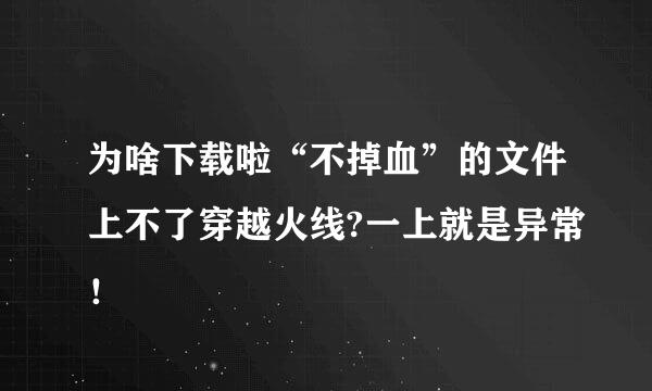 为啥下载啦“不掉血”的文件上不了穿越火线?一上就是异常！