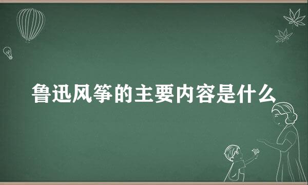 鲁迅风筝的主要内容是什么