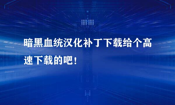 暗黑血统汉化补丁下载给个高速下载的吧！