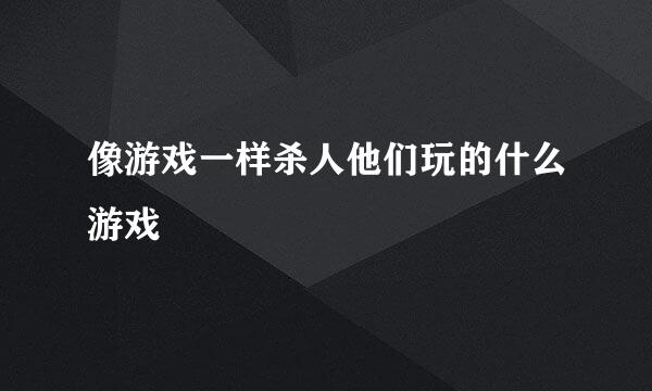 像游戏一样杀人他们玩的什么游戏