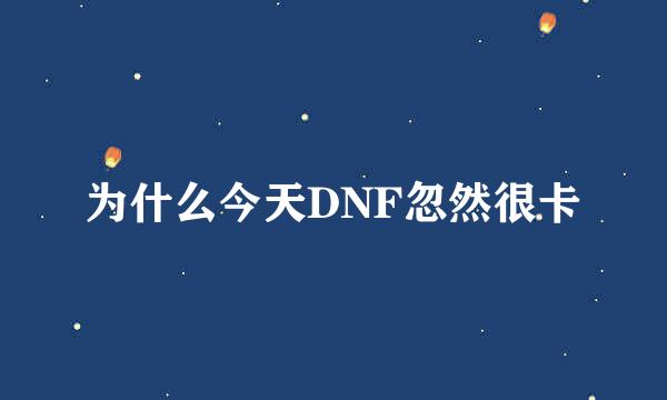 为什么今天DNF忽然很卡