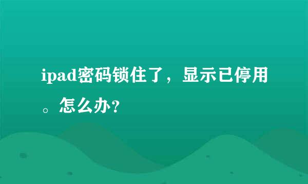 ipad密码锁住了，显示已停用。怎么办？