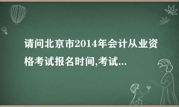 请问北京市2014年会计从业资格考试报名时间,考试时间,报名要求是什么?