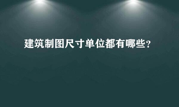 建筑制图尺寸单位都有哪些？