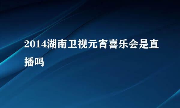 2014湖南卫视元宵喜乐会是直播吗