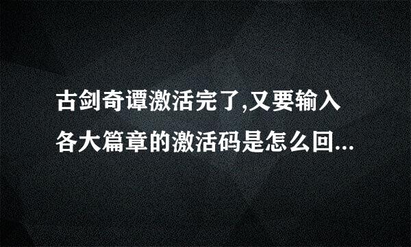 古剑奇谭激活完了,又要输入各大篇章的激活码是怎么回事?各大篇章的激活码不会又要买吧??