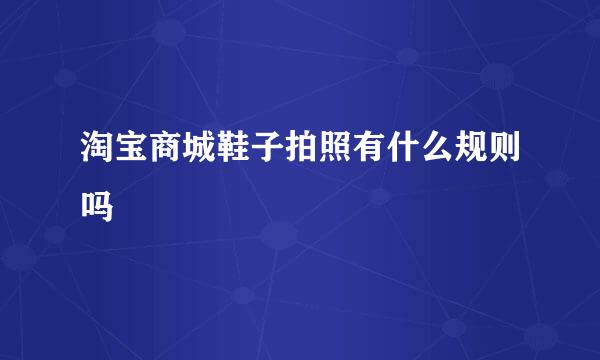 淘宝商城鞋子拍照有什么规则吗