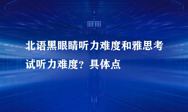 北语黑眼睛听力难度和雅思考试听力难度？具体点