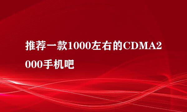 推荐一款1000左右的CDMA2000手机吧