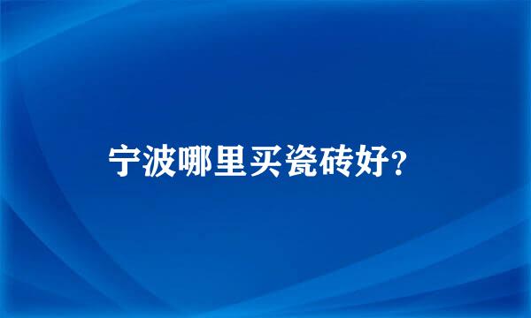 宁波哪里买瓷砖好？