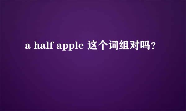 a half apple 这个词组对吗？