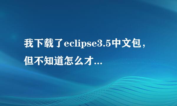 我下载了eclipse3.5中文包，但不知道怎么才能使 eclipse 汉化