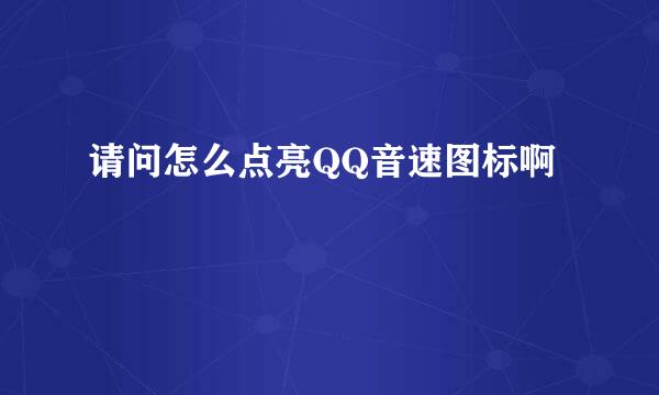 请问怎么点亮QQ音速图标啊