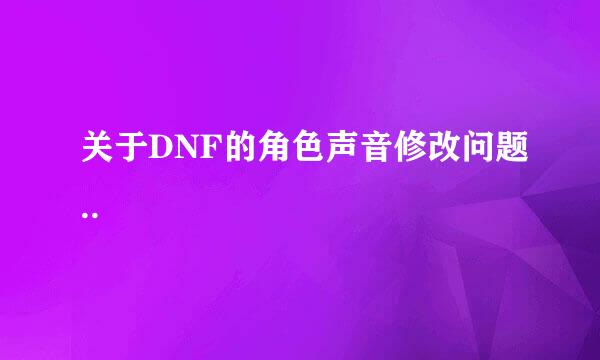 关于DNF的角色声音修改问题..