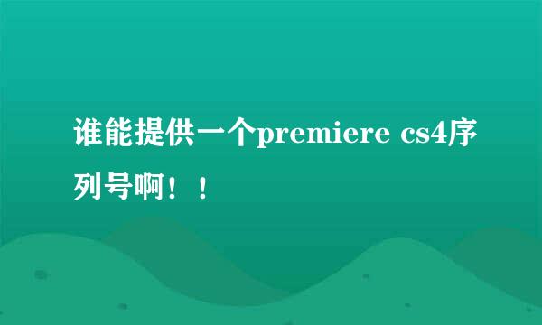 谁能提供一个premiere cs4序列号啊！！