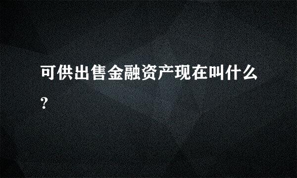 可供出售金融资产现在叫什么？