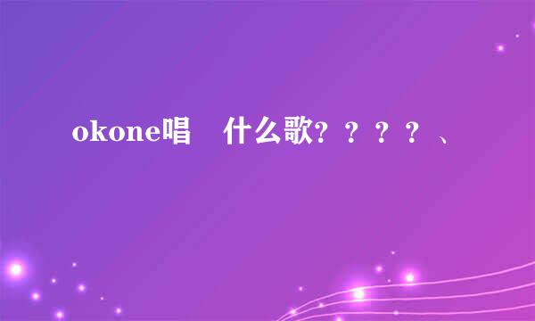 okone唱過什么歌？？？？、