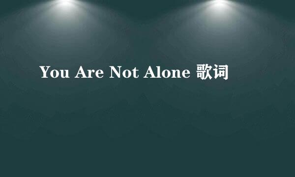 You Are Not Alone 歌词