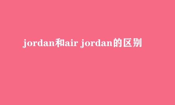 jordan和air jordan的区别