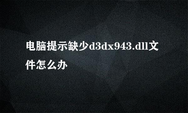 电脑提示缺少d3dx943.dll文件怎么办