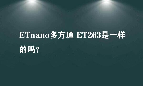 ETnano多方通 ET263是一样的吗？