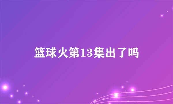 篮球火第13集出了吗