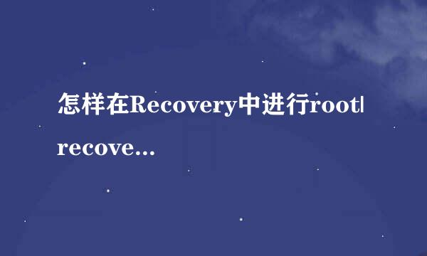 怎样在Recovery中进行root|recovery模式下怎么root