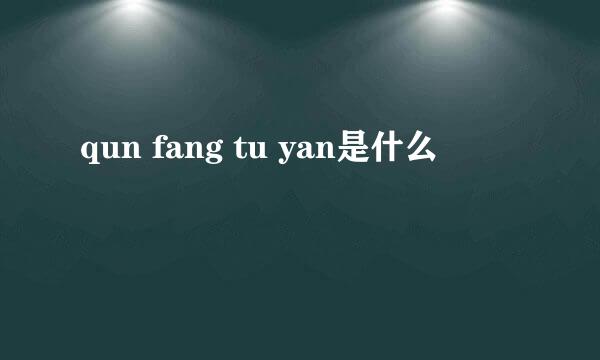 qun fang tu yan是什么