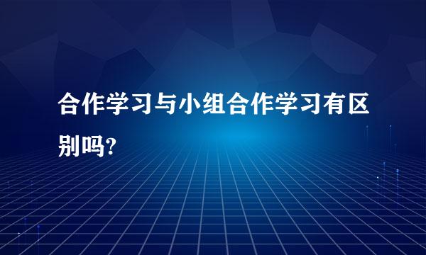 合作学习与小组合作学习有区别吗?