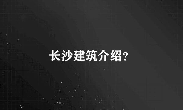 长沙建筑介绍？