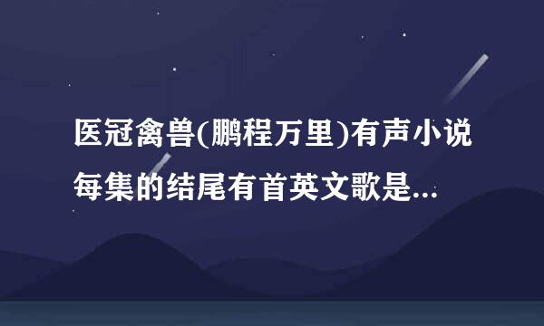 医冠禽兽(鹏程万里)有声小说每集的结尾有首英文歌是什么？在23分44秒开始唱到最后的 求解答