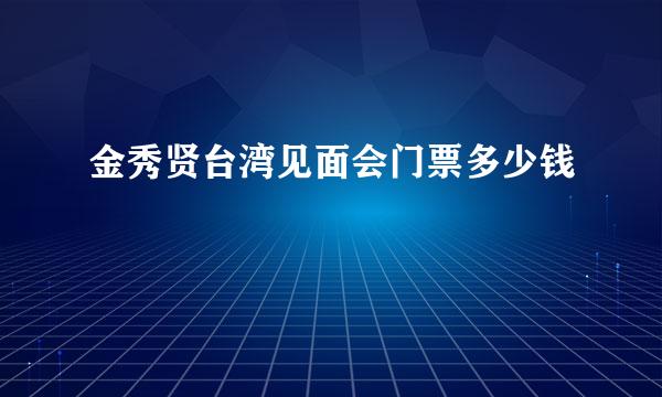 金秀贤台湾见面会门票多少钱