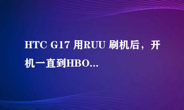 HTC G17 用RUU 刷机后，开机一直到HBOOT 模式。RECOVERY也进不去，请问要怎么弄才行呀？