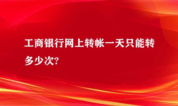 工商银行网上转帐一天只能转多少次?