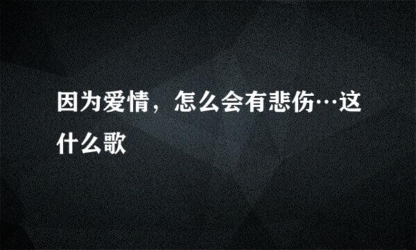 因为爱情，怎么会有悲伤…这什么歌