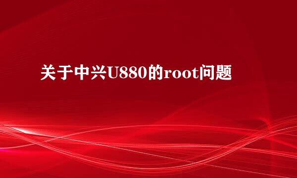 关于中兴U880的root问题