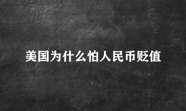 美国为什么怕人民币贬值