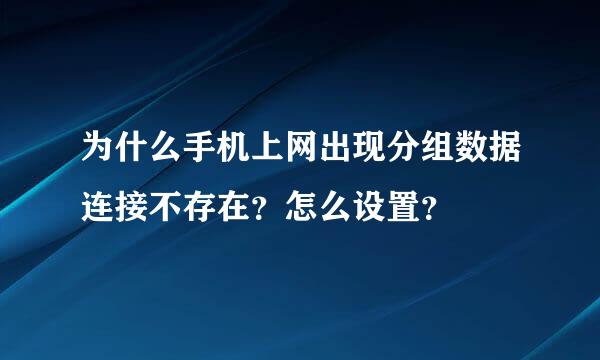 为什么手机上网出现分组数据连接不存在？怎么设置？