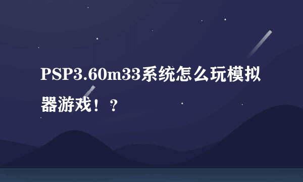 PSP3.60m33系统怎么玩模拟器游戏！？