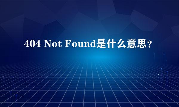 404 Not Found是什么意思？