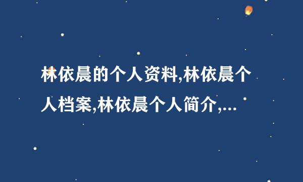 林依晨的个人资料,林依晨个人档案,林依晨个人简介,林依晨个人相片