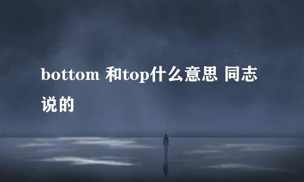 bottom 和top什么意思 同志说的