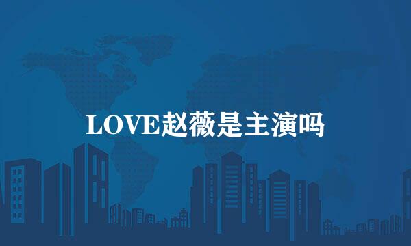 LOVE赵薇是主演吗