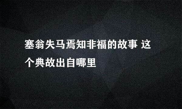 塞翁失马焉知非福的故事 这个典故出自哪里