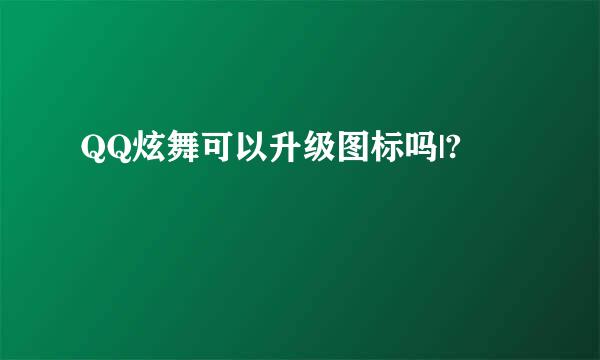 QQ炫舞可以升级图标吗|?