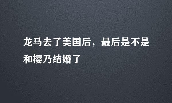 龙马去了美国后，最后是不是和樱乃结婚了