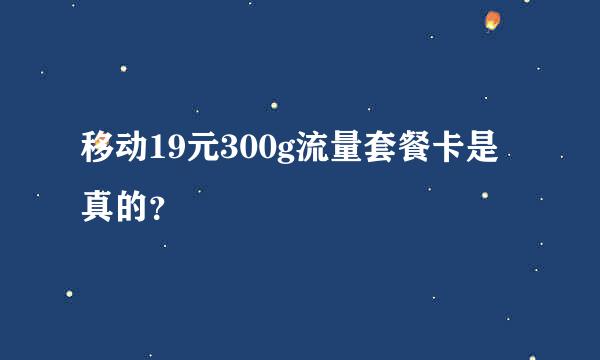 移动19元300g流量套餐卡是真的？