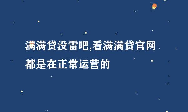 满满贷没雷吧,看满满贷官网都是在正常运营的