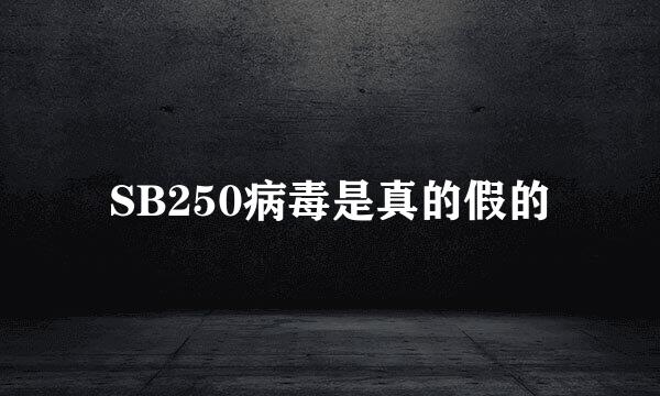 SB250病毒是真的假的